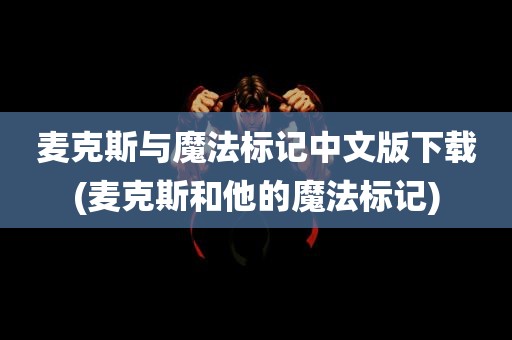 麦克斯与魔法标记中文版下载(麦克斯和他的魔法标记)