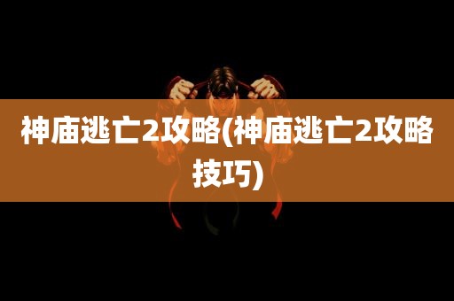 神庙逃亡2攻略(神庙逃亡2攻略技巧)