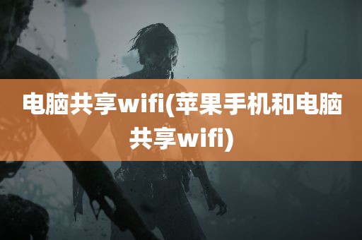 电脑共享wifi(苹果手机和电脑共享wifi)