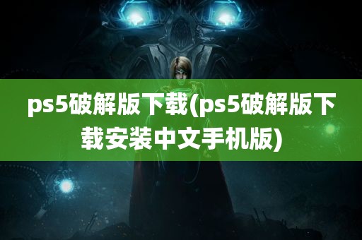 ps5破解版下载(ps5破解版下载安装中文手机版)