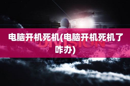 电脑开机死机(电脑开机死机了咋办)