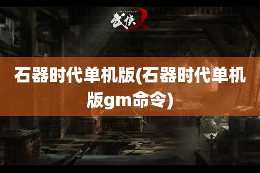 石器时代单机版(石器时代单机版gm命令)