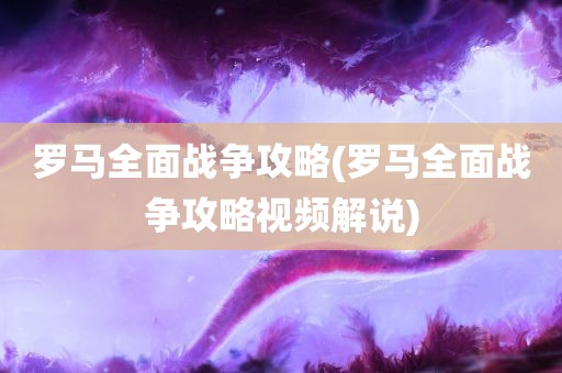 罗马全面战争攻略(罗马全面战争攻略视频解说)