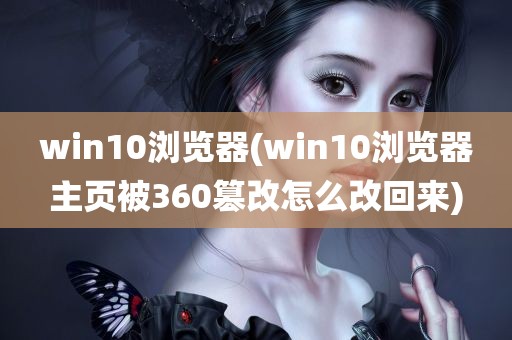 win10浏览器(win10浏览器主页被360篡改怎么改回来)