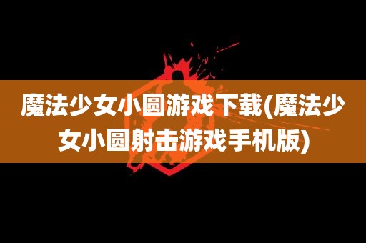 魔法少女小圆游戏下载(魔法少女小圆射击游戏手机版)