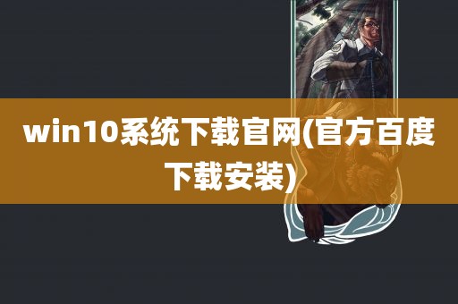 win10系统下载官网(官方百度下载安装)