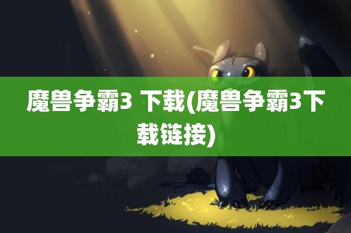 魔兽争霸3 下载(魔兽争霸3下载链接)