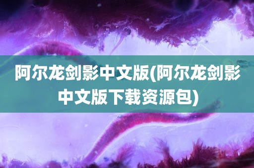 阿尔龙剑影中文版(阿尔龙剑影中文版下载资源包)