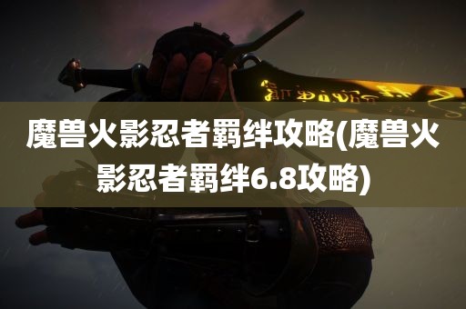 魔兽火影忍者羁绊攻略(魔兽火影忍者羁绊6.8攻略)