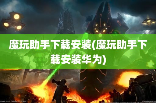 魔玩助手下载安装(魔玩助手下载安装华为)