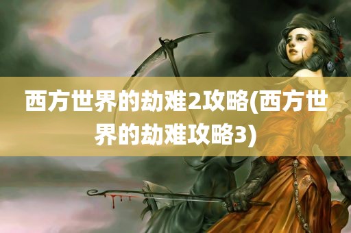 西方世界的劫难2攻略(西方世界的劫难攻略3)