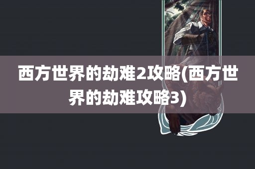 西方世界的劫难2攻略(西方世界的劫难攻略3)