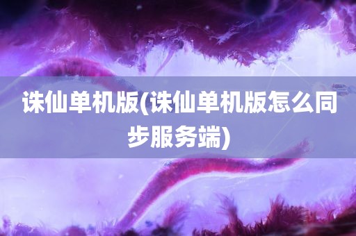 诛仙单机版(诛仙单机版怎么同步服务端)