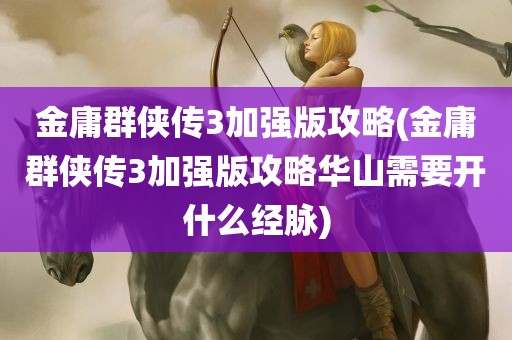 金庸群侠传3加强版攻略(金庸群侠传3加强版攻略华山需要开什么经脉)