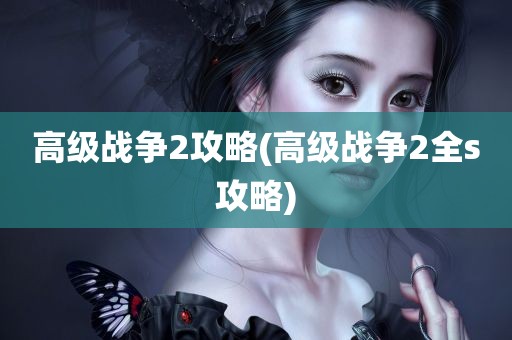 高级战争2攻略(高级战争2全s攻略)