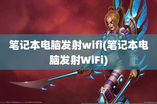 笔记本电脑发射wifi(笔记本电脑发射WiFi)