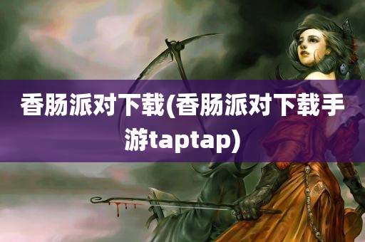 香肠派对下载(香肠派对下载手游taptap)