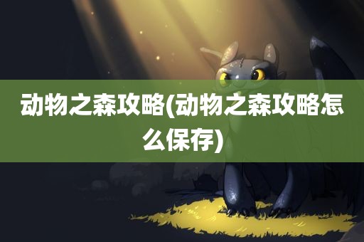 动物之森攻略(动物之森攻略怎么保存)