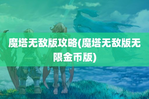 魔塔无敌版攻略(魔塔无敌版无限金币版)