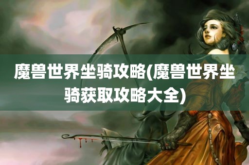 魔兽世界坐骑攻略(魔兽世界坐骑获取攻略大全)