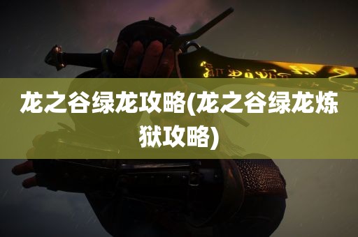 龙之谷绿龙攻略(龙之谷绿龙炼狱攻略)