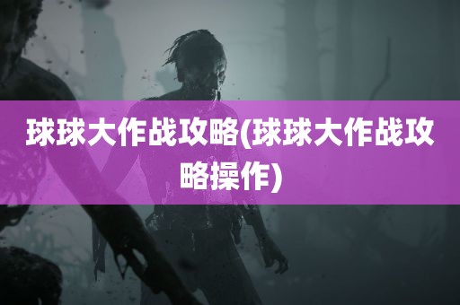 球球大作战攻略(球球大作战攻略操作)