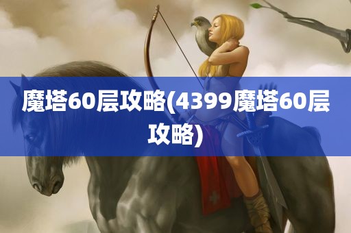 魔塔60层攻略(4399魔塔60层攻略)