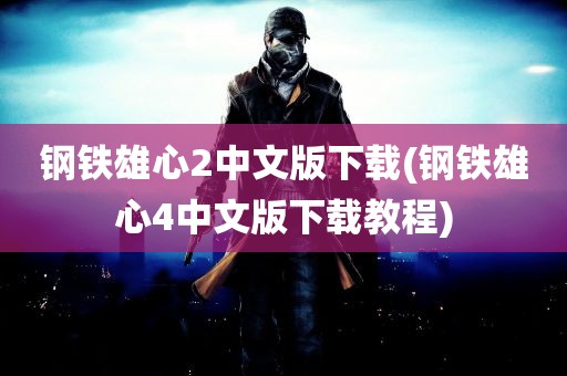 钢铁雄心2中文版下载(钢铁雄心4中文版下载教程)