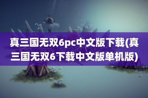 真三国无双6pc中文版下载(真三国无双6下载中文版单机版)