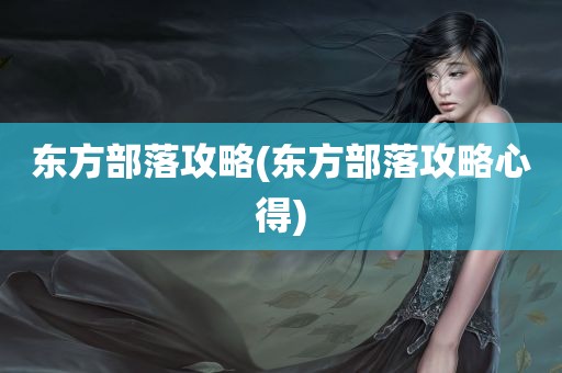 东方部落攻略(东方部落攻略心得)