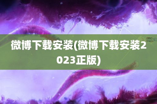 微博下载安装(微博下载安装2023正版)