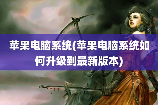 苹果电脑系统(苹果电脑系统如何升级到最新版本)