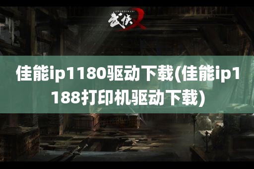 佳能ip1180驱动下载(佳能ip1188打印机驱动下载)