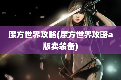 魔方世界攻略(魔方世界攻略a版卖装备)