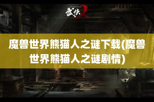 魔兽世界熊猫人之谜下载(魔兽世界熊猫人之谜剧情)