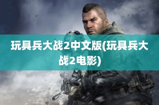 玩具兵大战2中文版(玩具兵大战2电影)