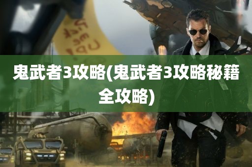 鬼武者3攻略(鬼武者3攻略秘籍全攻略)