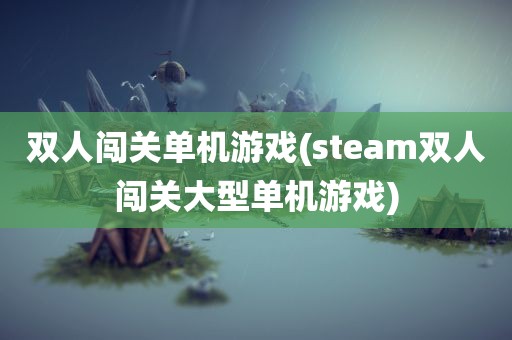 双人闯关单机游戏(steam双人闯关大型单机游戏)