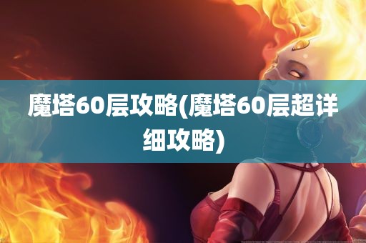 魔塔60层攻略(魔塔60层超详细攻略)