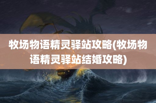 牧场物语精灵驿站攻略(牧场物语精灵驿站结婚攻略)