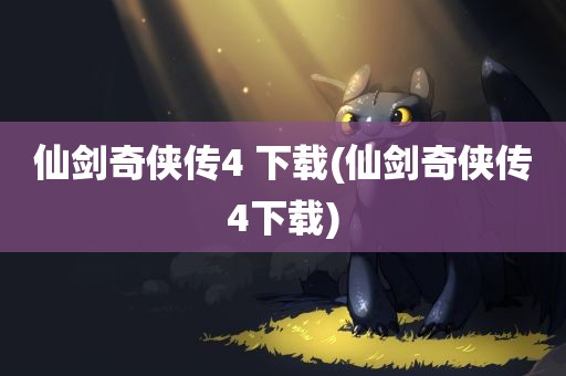 仙剑奇侠传4 下载(仙剑奇侠传4下载)