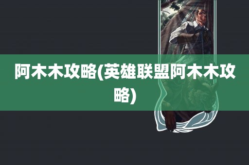 阿木木攻略(英雄联盟阿木木攻略)