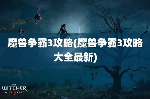 魔兽争霸3攻略(魔兽争霸3攻略大全最新)