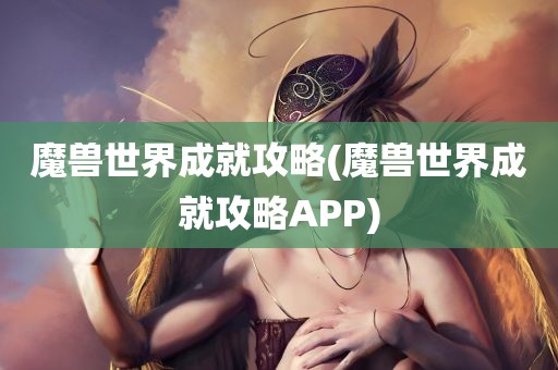 魔兽世界成就攻略(魔兽世界成就攻略APP)