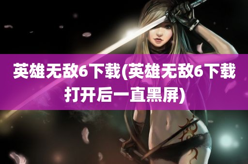 英雄无敌6下载(英雄无敌6下载打开后一直黑屏)