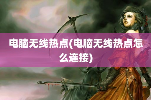 电脑无线热点(电脑无线热点怎么连接)