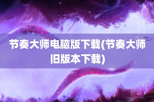 节奏大师电脑版下载(节奏大师旧版本下载)