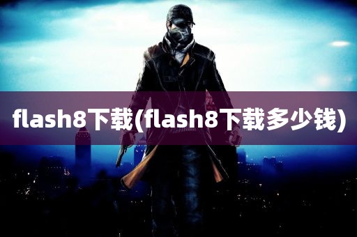 flash8下载(flash8下载多少钱)