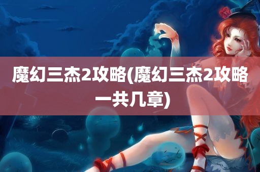 魔幻三杰2攻略(魔幻三杰2攻略 一共几章)