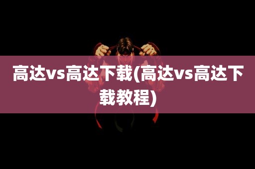 高达vs高达下载(高达vs高达下载教程)